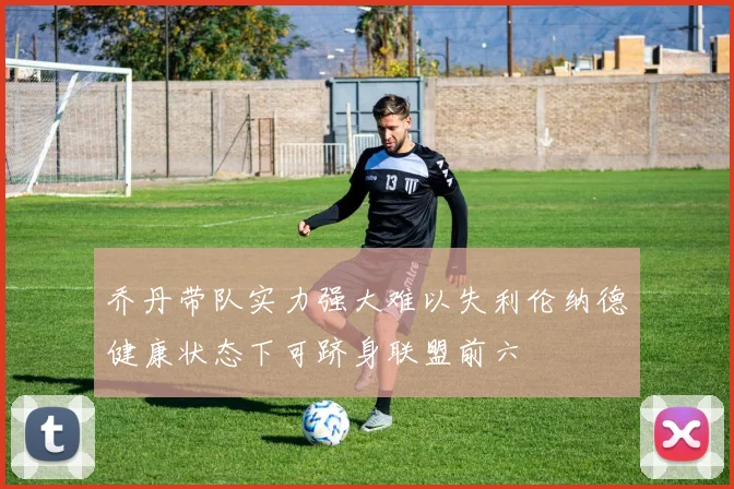 乔丹带队实力强大难以失利伦纳德健康状态下可跻身联盟前六