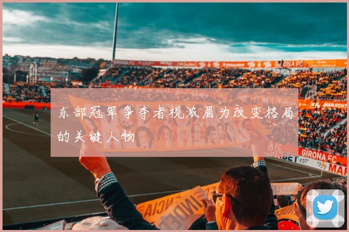 东部冠军争夺者视浓眉为改变格局的关键人物