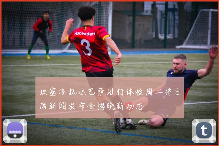 坎塞洛抵达巴萨进行体检周二将出席新闻发布会揭晓新动态